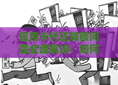 信用卡代还降额问题全面解决：如何应对还款、额度调整与信用维护策略