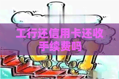 工行还信用卡还收手续费吗