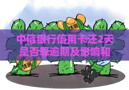 中信银行信用卡还2天是否算逾期及影响和解决办法
