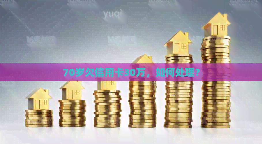 70岁欠信用卡30万，如何处理？