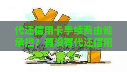 代还信用卡手续费由谁承担？有没有代还信用卡的服务？费用是多少？
