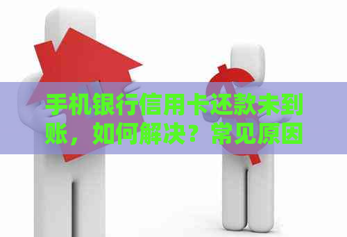 手机银行信用卡还款未到账，如何解决？常见原因与解决方法一览