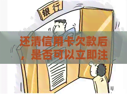 还清信用卡欠款后，是否可以立即注销卡片？