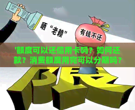 '额度可以还信用卡吗？如何还款？消费额度用完可以分期吗？'