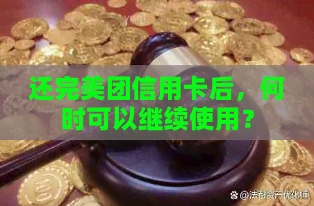 还完美团信用卡后，何时可以继续使用？