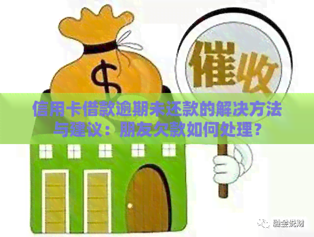 信用卡借款逾期未还款的解决方法与建议：朋友欠款如何处理？