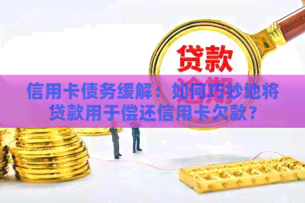 信用卡债务缓解：如何巧妙地将贷款用于偿还信用卡欠款？