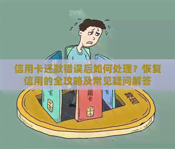 信用卡还款错误后如何处理？恢复信用的全攻略及常见疑问解答