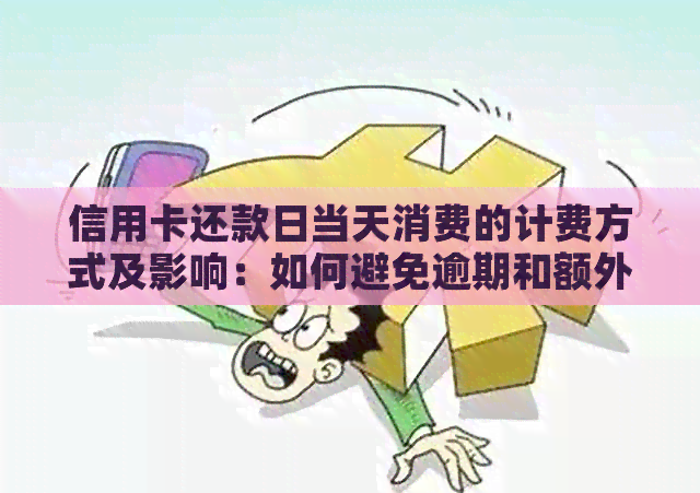 信用卡还款日当天消费的计费方式及影响：如何避免逾期和额外费用