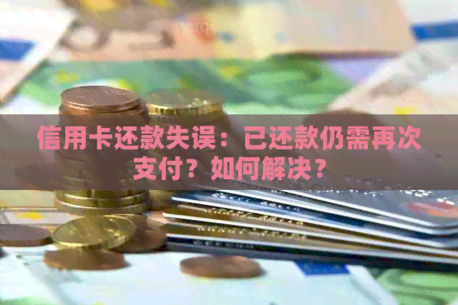 信用卡还款失误：已还款仍需再次支付？如何解决？