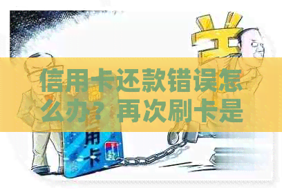 信用卡还款错误怎么办？再次刷卡是否需要支付手续费？如何避免这种情况？
