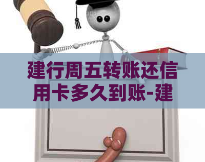 建行周五转账还信用卡多久到账-建行周五转账还信用卡多久到账啊