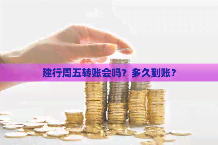 建行周五转账会吗？多久到账？