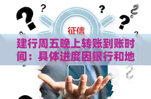 建行周五晚上转账到账时间：具体进度因银行和地区而异