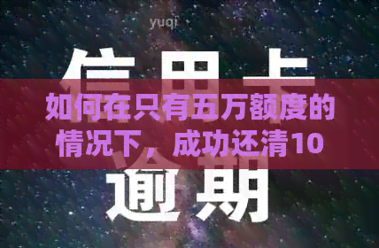 如何在只有五万额度的情况下，成功还清10万信用卡债务？