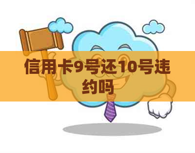 信用卡9号还10号违约吗