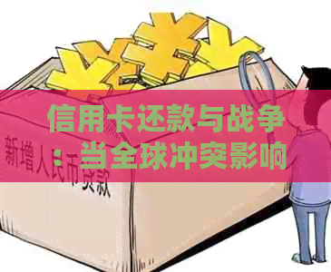 信用卡还款与战争：当全球冲突影响您的债务处理策略