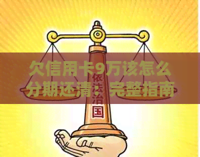 欠信用卡9万该怎么分期还清：完整指南和策略