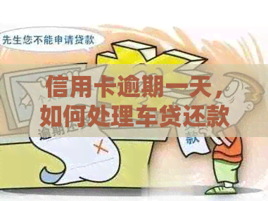 信用卡逾期一天，如何处理车贷还款问题及相关风险解析