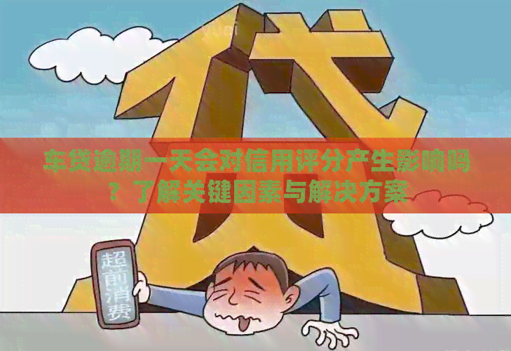 车贷逾期一天会对信用评分产生影响吗？了解关键因素与解决方案