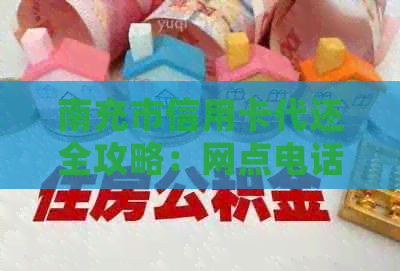 南充市信用卡代还全攻略：网点电话与业务查询