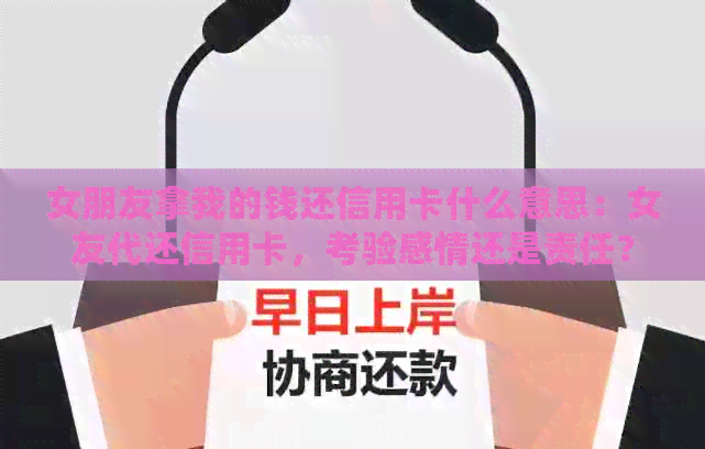 女朋友拿我的钱还信用卡什么意思：女友代还信用卡，考验感情还是责任？