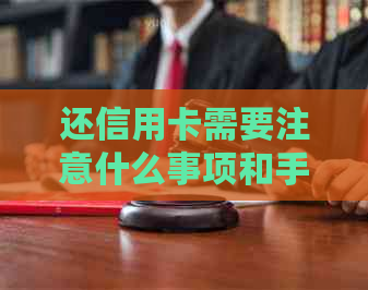 还信用卡需要注意什么事项和手续：如何正确还款、避免逾期以及注意事项
