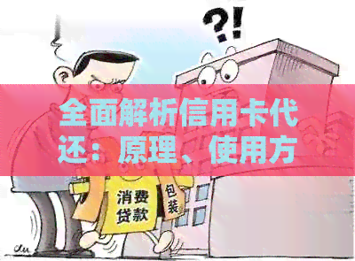全面解析信用卡代还：原理、使用方法、安全性与优劣势，助你轻松管理财务