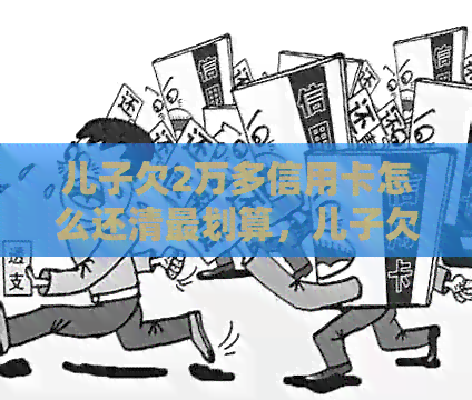 儿子欠2万多信用卡怎么还清最划算，儿子欠信用卡还不起怎么办？