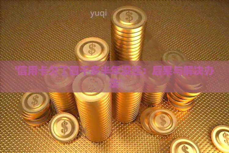 '信用卡欠了四千多半年没还：后果与解决办法'