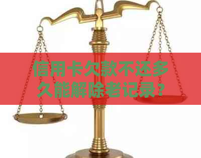 信用卡欠款不还多久能解除老记录？