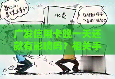 广发信用卡晚一天还款有影响吗？相关手续费及违约金解答