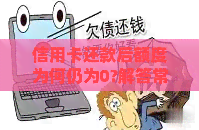 信用卡还款后额度为何仍为0?解答常见疑惑与关键因素