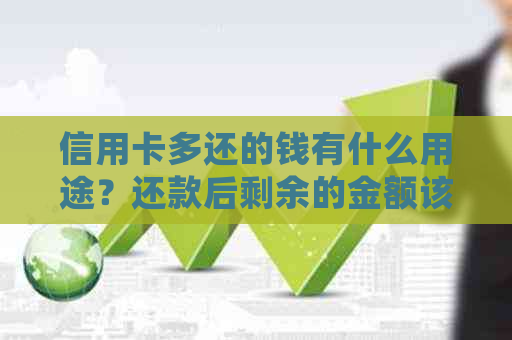 信用卡多还的钱有什么用途？还款后剩余的金额该如何处理？