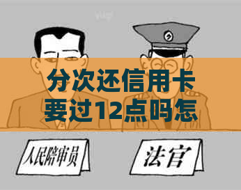 分次还信用卡要过12点吗怎么还款？