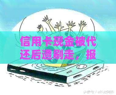 信用卡现金被代还后遭刷走，报警能否有效追回资金