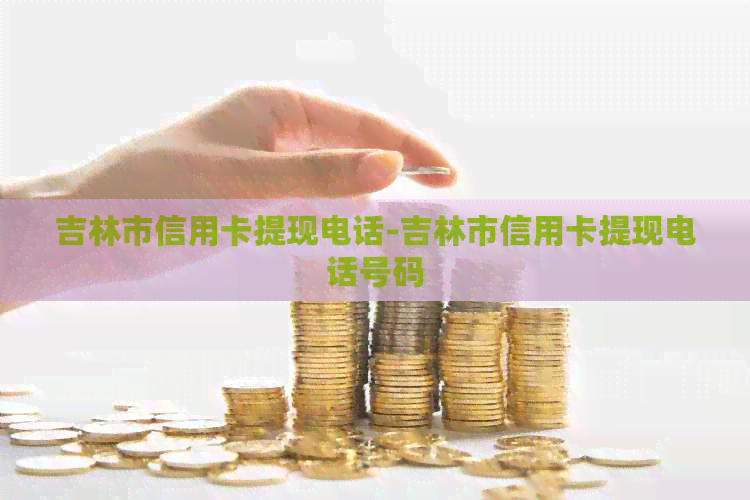 吉林市信用卡提现电话-吉林市信用卡提现电话号码