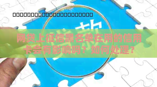 网贷上黑名单在用的信用卡会有影响吗？如何处理？
