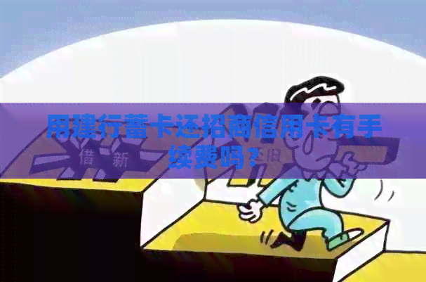用建行蓄卡还招商信用卡有手续费吗？
