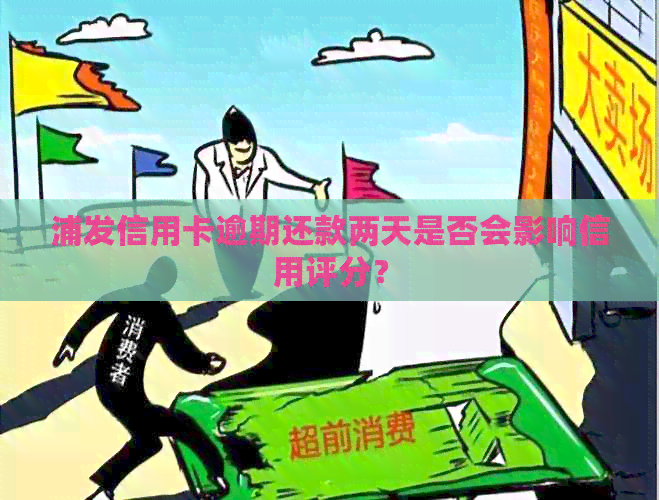 浦发信用卡逾期还款两天是否会影响信用评分？