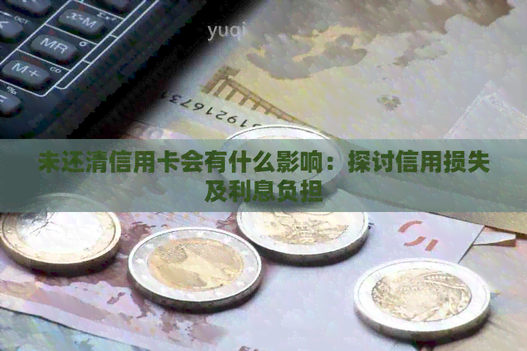 未还清信用卡会有什么影响：探讨信用损失及利息负担