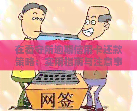 在看守所逾期信用卡还款策略：实用指南与注意事项