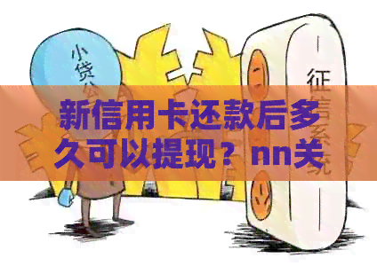 新信用卡还款后多久可以提现？nn关键词：信用卡、还款、提现、时间