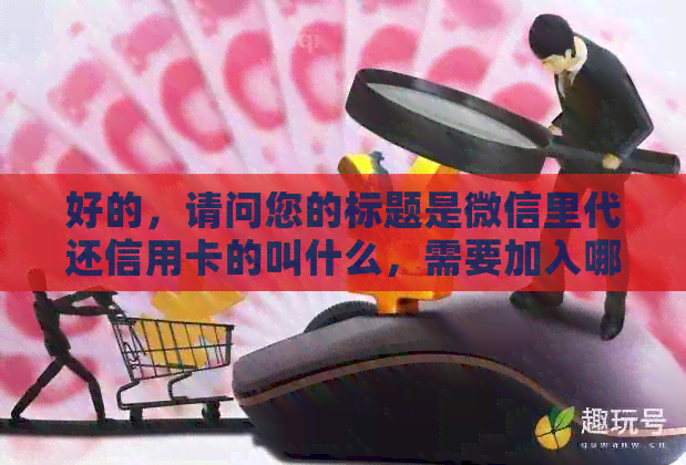 好的，请问您的标题是微信里代还信用卡的叫什么，需要加入哪些关键词呢？