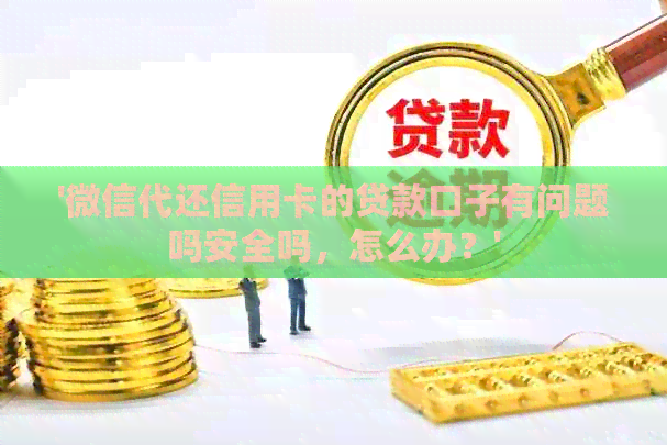'微信代还信用卡的贷款口子有问题吗安全吗，怎么办？'