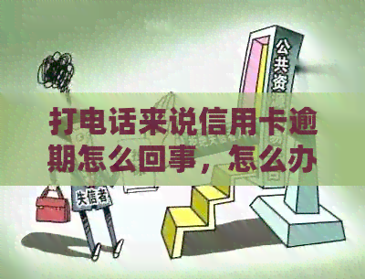 打电话来说信用卡逾期怎么回事，怎么办？是真的吗？