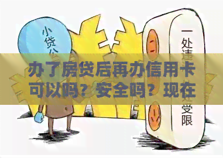 办了房贷后再办信用卡可以吗？安全吗？现在能办理吗？