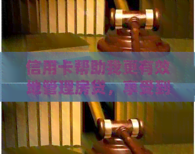 信用卡帮助我更有效地管理房贷，享受到更多优。