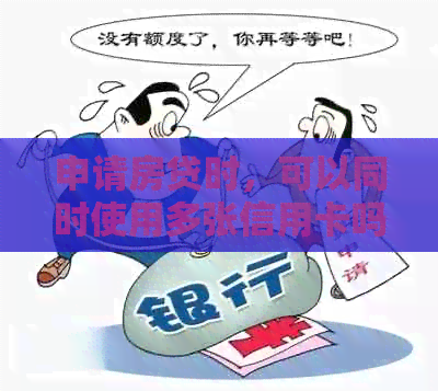 申请房贷时，可以同时使用多张信用卡吗？有哪些影响和注意事项？