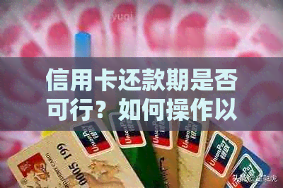 信用卡还款期是否可行？如何操作以及可能面临的后果是什么？